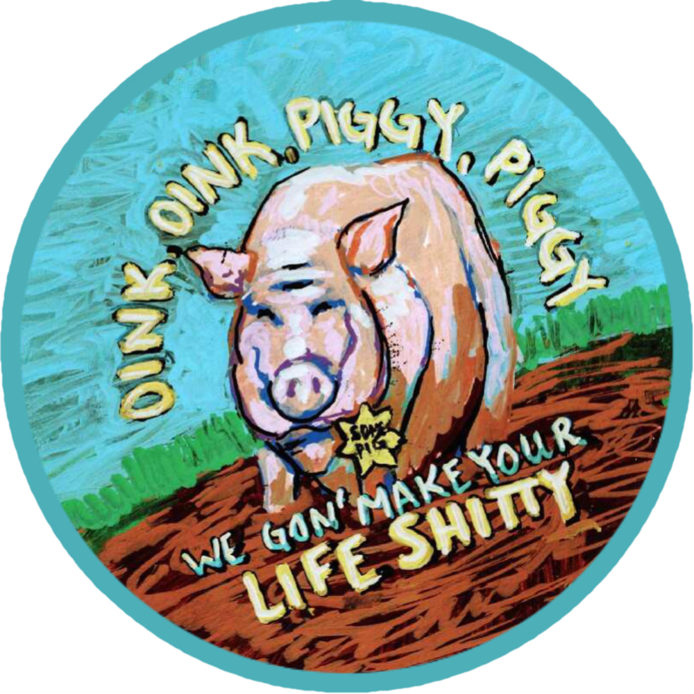 Oink, Oink, Piggy, Piggy, We Gon' Make Your Life Shitty