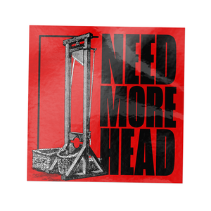 4x4 inch red sticker with black text "Need More Head" next to guillotine graphic.

