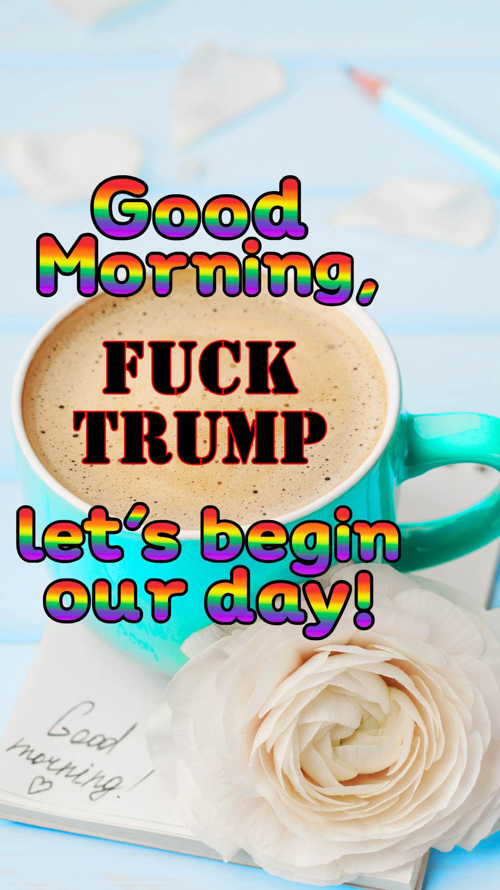 Good Morning, Fuck Trump, let's begin our day! (Pride)