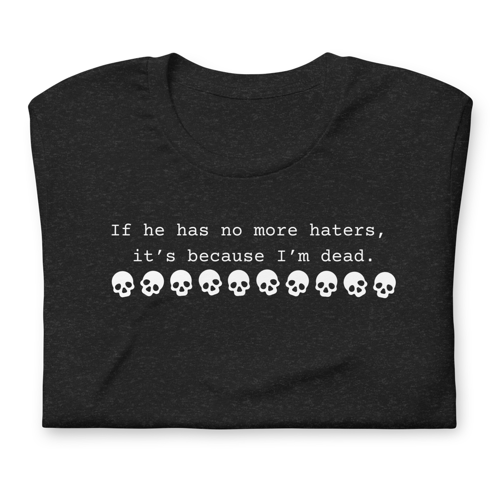 If (He/She/They) have no haters, it's because I'm dead